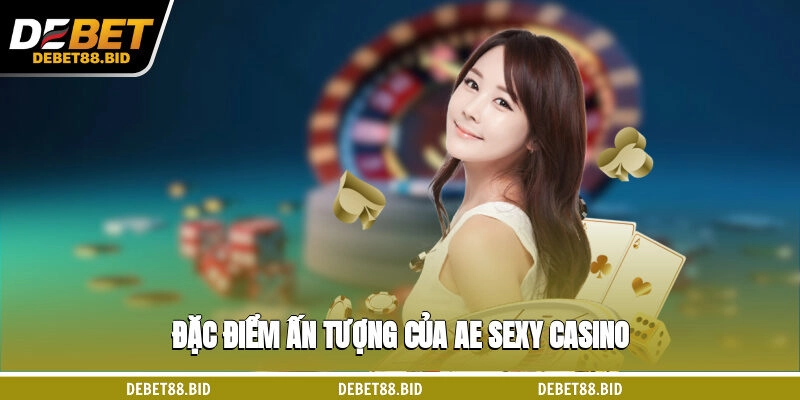 Đặc điểm ấn tượng của AE sexy casino