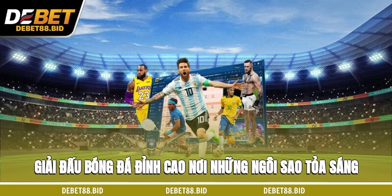 Giải Đấu Bóng Đá Đỉnh Cao, Nơi Những Ngôi Sao Tỏa Sáng