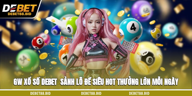 GW Xổ Số DEBET - Sảnh Lô Đề Siêu HOT Thưởng Lớn Mỗi Ngày