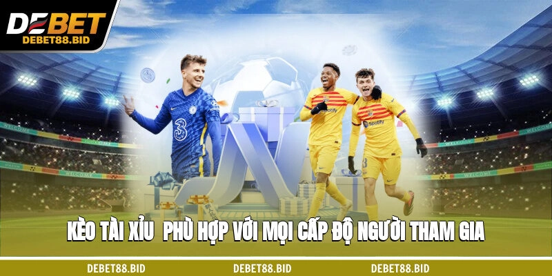 Kèo tài xỉu - phù hợp với mọi cấp độ người tham gia