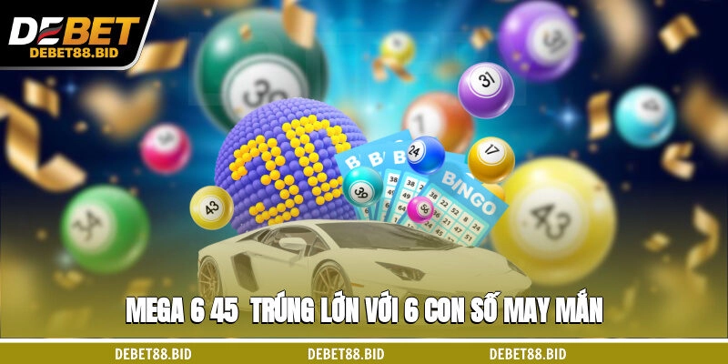 Mega 6/45 - Trúng lớn với 6 con số may mắn