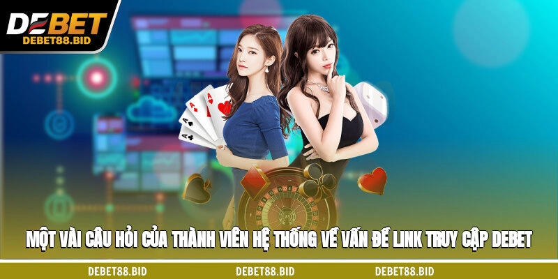 Một vài câu hỏi của thành viên hệ thống về vấn đề link truy cập DEBET