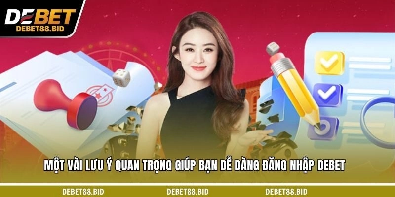 Một vài lưu ý quan trọng giúp bạn dễ dàng đăng nhập DEBET