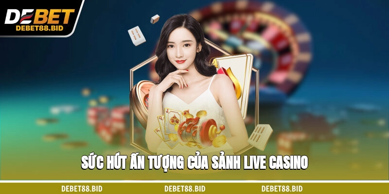 Sức hút ấn tượng của sảnh live Casino
