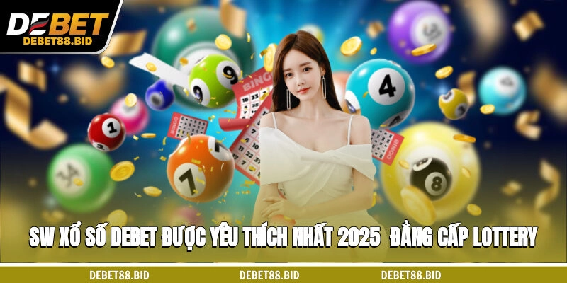 SW xổ số DEBET Được Yêu Thích Nhất 2025 - Đẳng Cấp Lottery