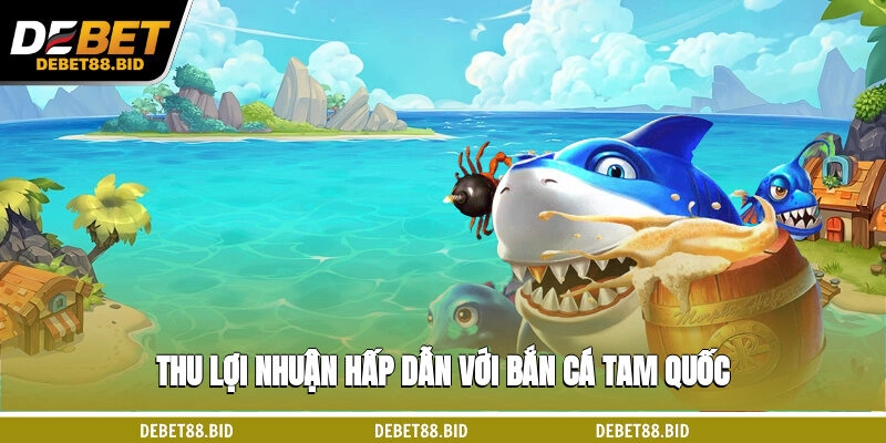 Thu lợi nhuận hấp dẫn với Bắn cá Tam Quốc