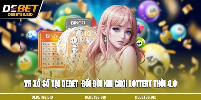 VR Xổ Số Tại DEBET - Đổi Đời Khi Chơi Lottery Thời 4.0